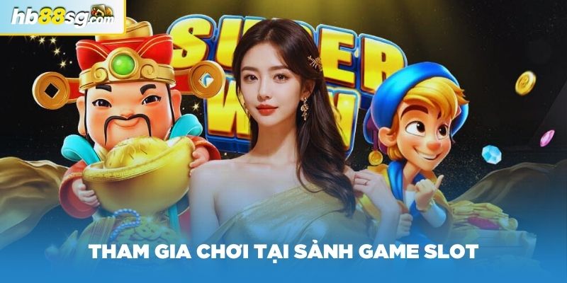 Tham gia chơi tại sảnh game slot hoặc bắn cá