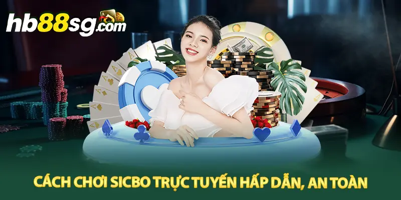 Cách chơi Sicbo trực tuyến hấp dẫn, an toàn