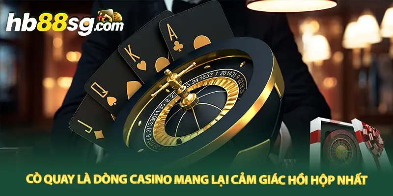 Cò quay là dòng casino đổi thưởng mang lại cảm giác hồi hộp nhất