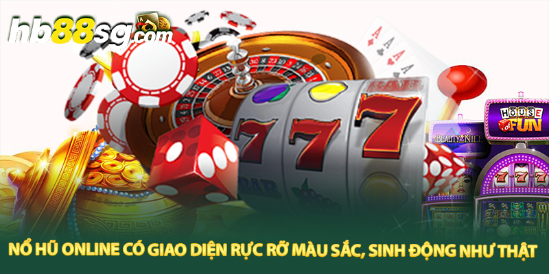 Nổ hũ online có giao diện rực rỡ màu sắc, sinh động như thật 