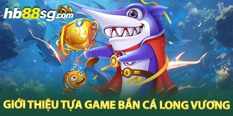 Game Bắn cá Long Vương tựa game hot nhất 2024