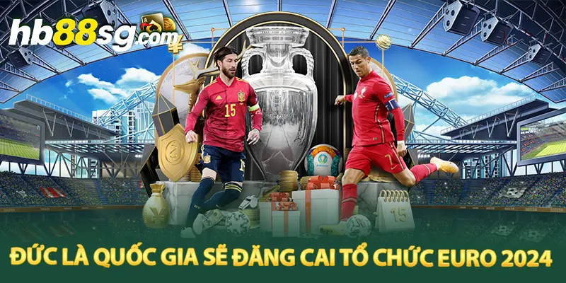 Đức là quốc gia sẽ đăng cai tổ chức Euro 2024 