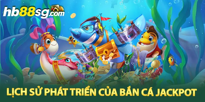 Lịch sử phát triển của bắn cá jackpot 