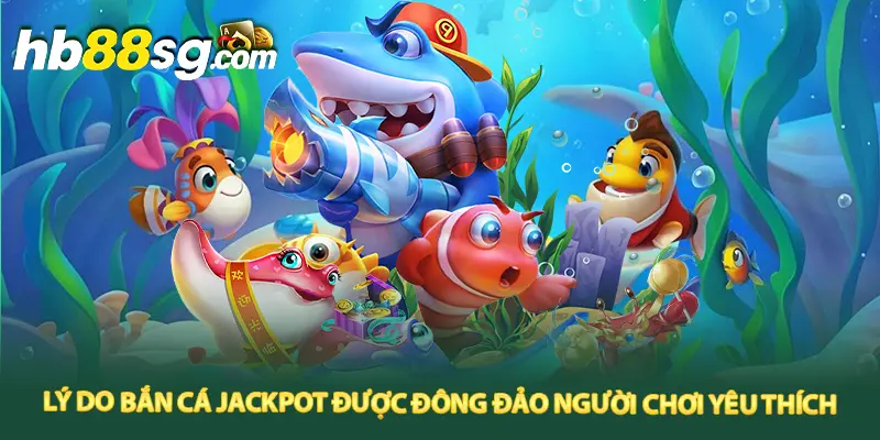 Lý do bắn cá jackpot được đông đảo người chơi yêu thích