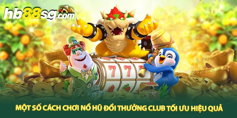 Bỏ túi một số cách chơi quay hũ Club đơn giản, hiệu quả